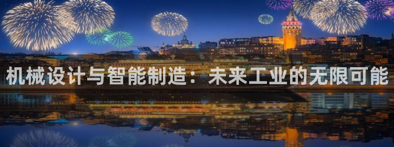 彩神ii官方网：机械设计与智能制造：未来工业的无限可能