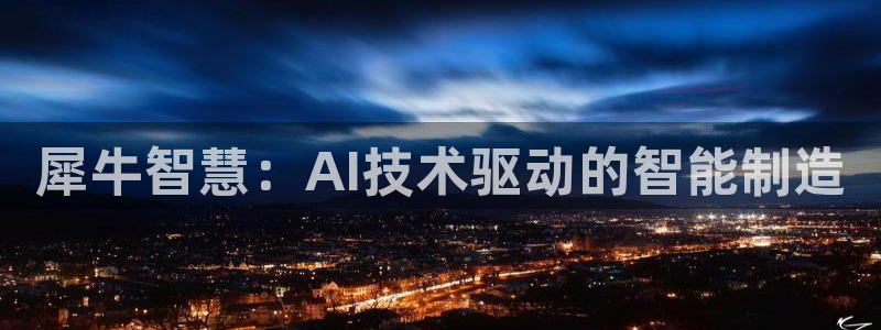 彩神vip官方网站：犀牛智慧：AI技术驱动的智能制造