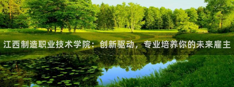 彩神大发云：江西制造职业技术学院：创新驱动，专业培养你的未来雇主