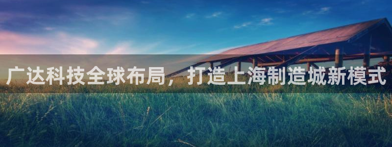 彩神vi争霸官网：广达科技全球布局，打造上海制造城新模式