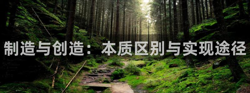 彩神争霸官方登录：制造与创造：本质区别与实现途径