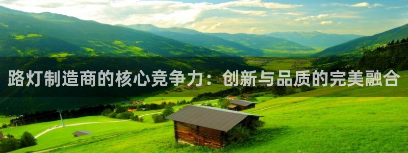 彩神旗下有哪些平台可以玩：路灯制造商的核心竞争力：创新与品质的完美融合