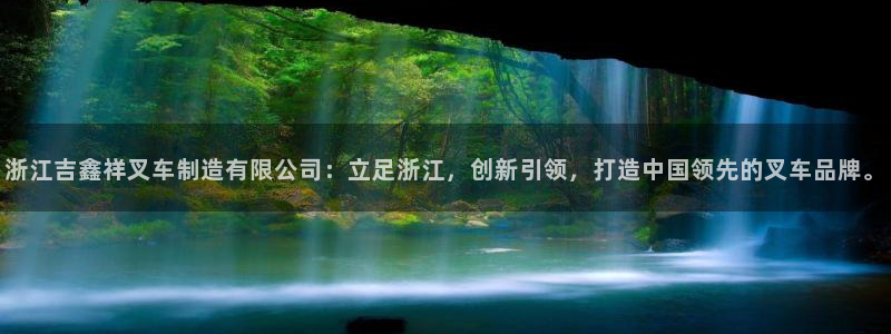 彩神app能挣到钱吗：浙江吉鑫祥叉车制造有限公司：立足浙江，创新引领，打造中国领先的叉车品牌。