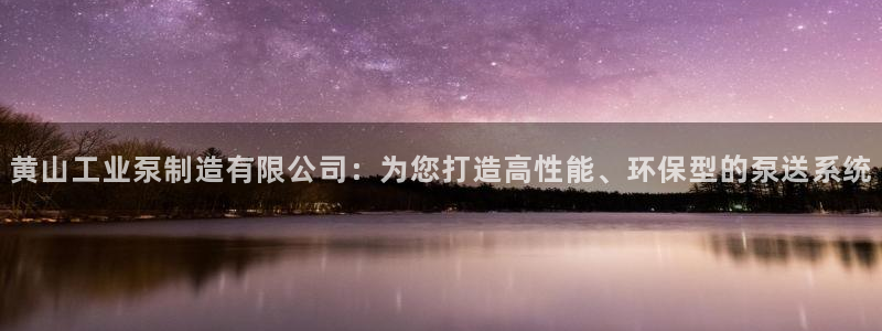 彩神v8是一个什么平台啊：黄山工业泵制造有限公司：为您打造高性能、环保型的泵送系统