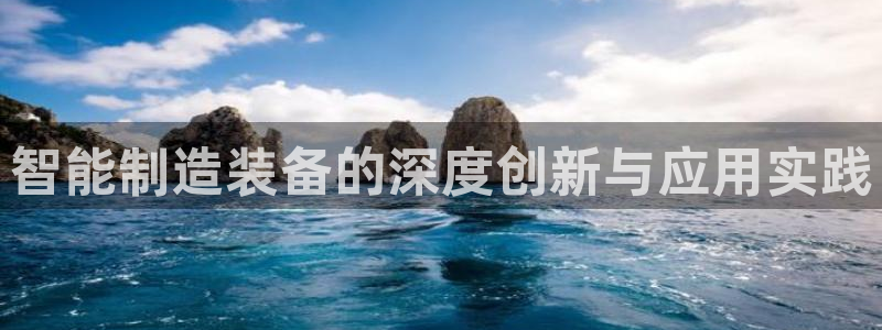 彩神ix官网：智能制造装备的深度创新与应用实践