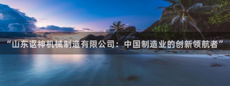 所有彩神购买首页：“山东讴神机械制造有限公司：中国制造业的创新领航者”