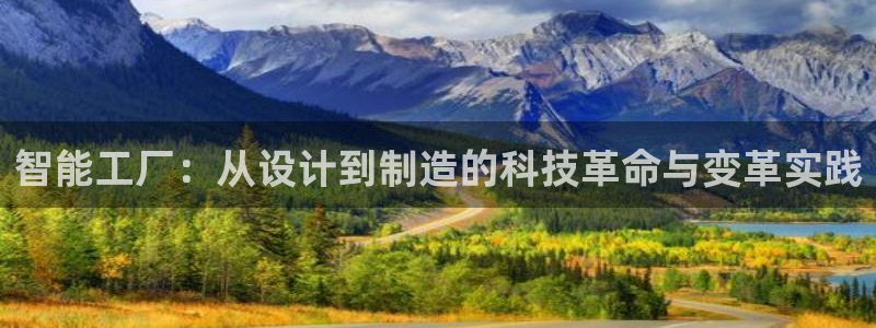 彩神8是正规平台吗安全吗：智能工厂：从设计到制造的科技革命与变革实践