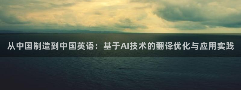 彩神v8是一个什么平台游戏：从中国制造到中国英语：基于AI技术的翻译优化与应用实践