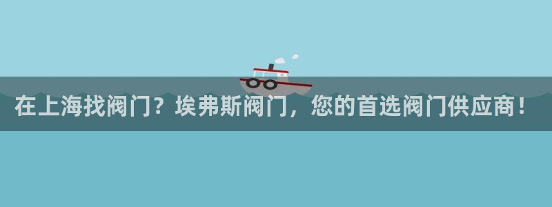 彩神VII购彩中心：在上海找阀门？埃弗斯阀门，您的首选阀门供