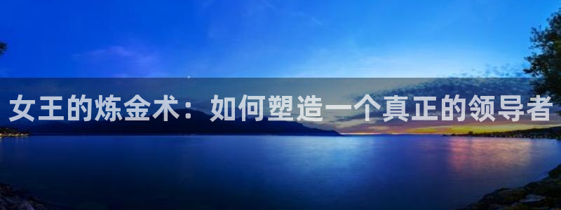 彩神盈利图片：女王的炼金术：如何塑造一个真正的领导者