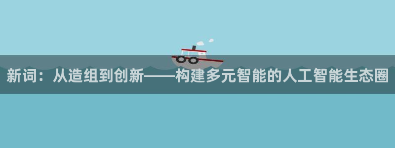 彩神iv真的能赚钱吗：新词：从造组到创新——构建多元智能的人工智能生态圈