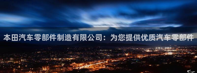 彩神vl官网：本田汽车零部件制造有限公司：为您提供优质汽车零