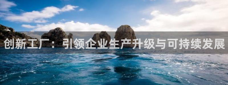 彩神v8平台正规吗安全吗：创新工厂：引领企业生产升级与可持续
