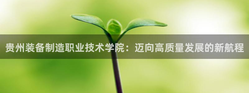 彩神V8有限公司：贵州装备制造职业技术学院：迈向高质量发展的新航程